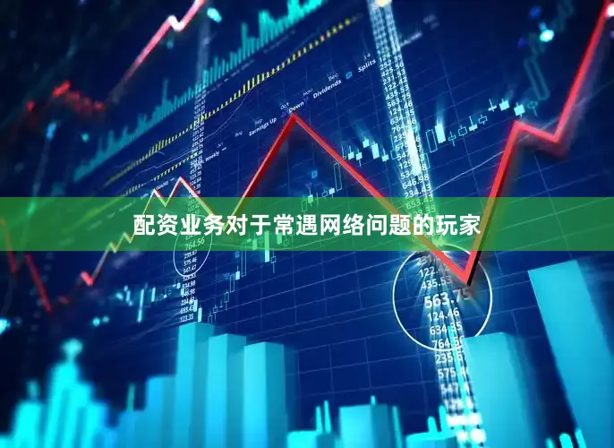 配资业务对于常遇网络问题的玩家