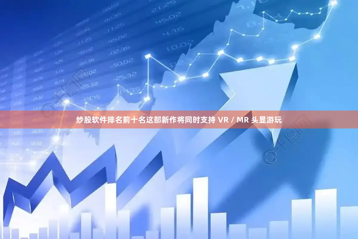 炒股软件排名前十名这部新作将同时支持 VR / MR 头显游玩