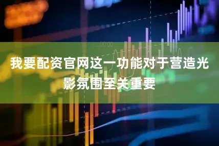 我要配资官网这一功能对于营造光影氛围至关重要