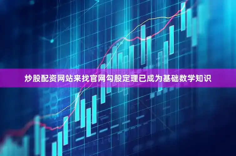 炒股配资网站来找官网勾股定理已成为基础数学知识