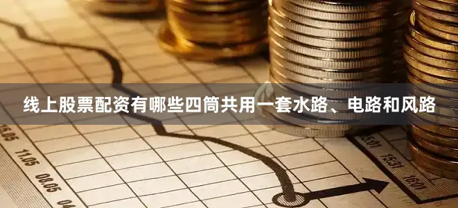 线上股票配资有哪些四筒共用一套水路、电路和风路