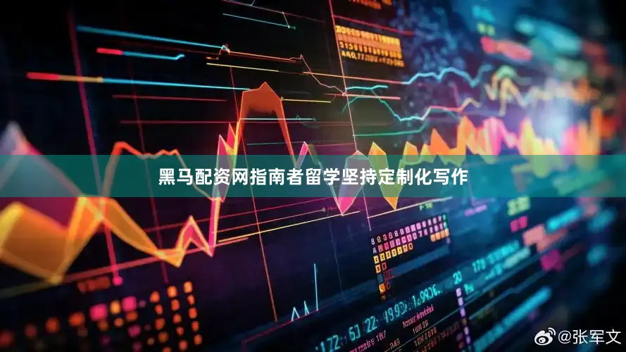 黑马配资网指南者留学坚持定制化写作