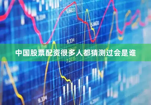 中国股票配资很多人都猜测过会是谁