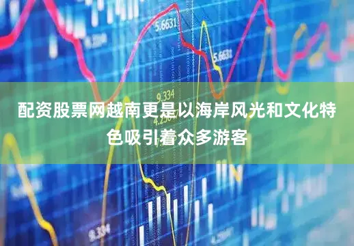 配资股票网越南更是以海岸风光和文化特色吸引着众多游客