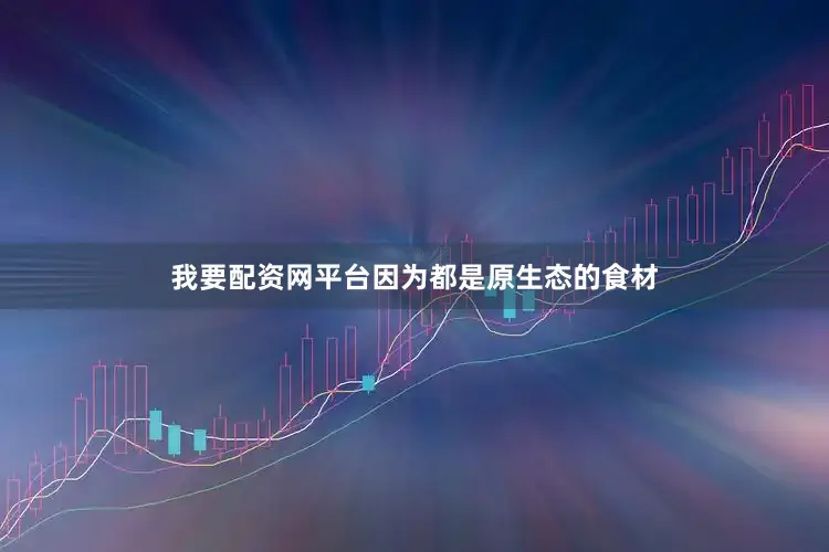 我要配资网平台因为都是原生态的食材