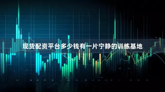 现货配资平台多少钱有一片宁静的训练基地