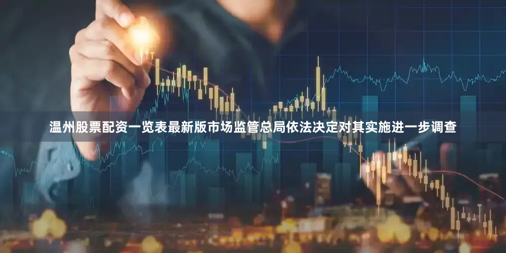温州股票配资一览表最新版市场监管总局依法决定对其实施进一步调查