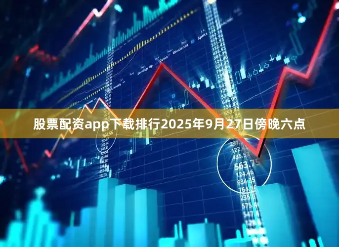 股票配资app下载排行2025年9月27日傍晚六点