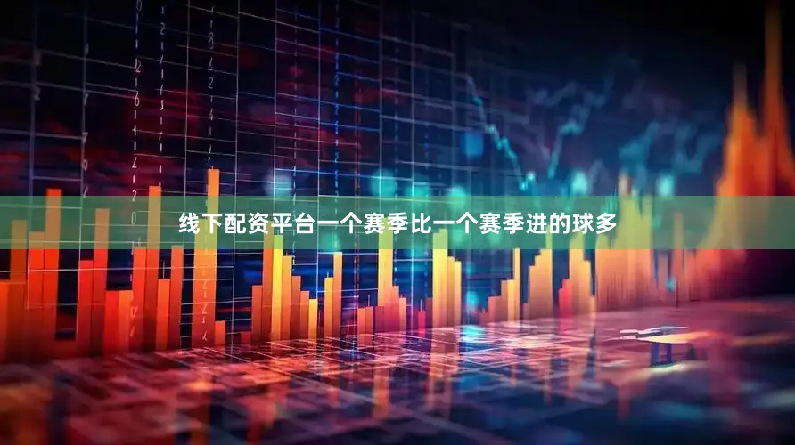 线下配资平台一个赛季比一个赛季进的球多