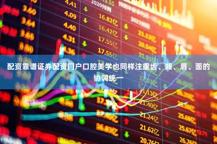 配资靠谱证券配资门户口腔美学也同样注重齿、龈、唇、面的协调统一