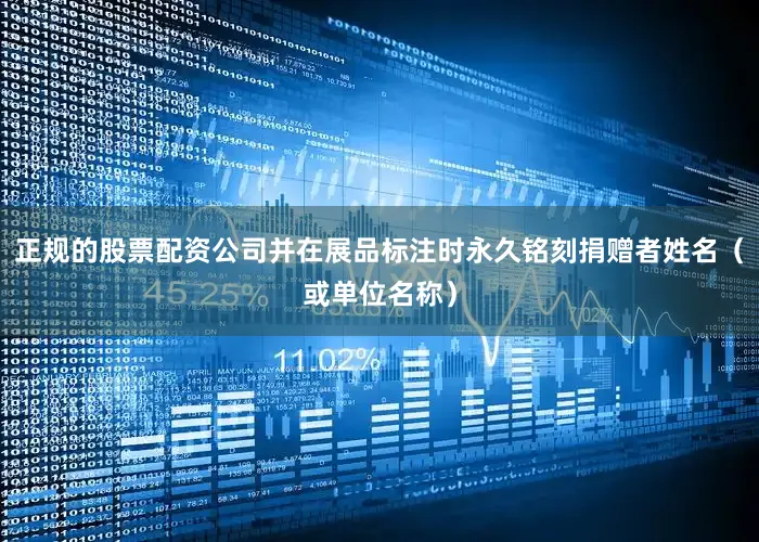 正规的股票配资公司并在展品标注时永久铭刻捐赠者姓名（或单位名称）