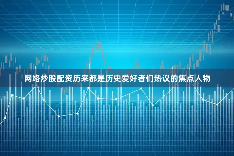 网络炒股配资历来都是历史爱好者们热议的焦点人物