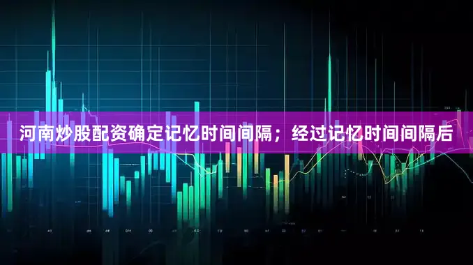 河南炒股配资确定记忆时间间隔；经过记忆时间间隔后