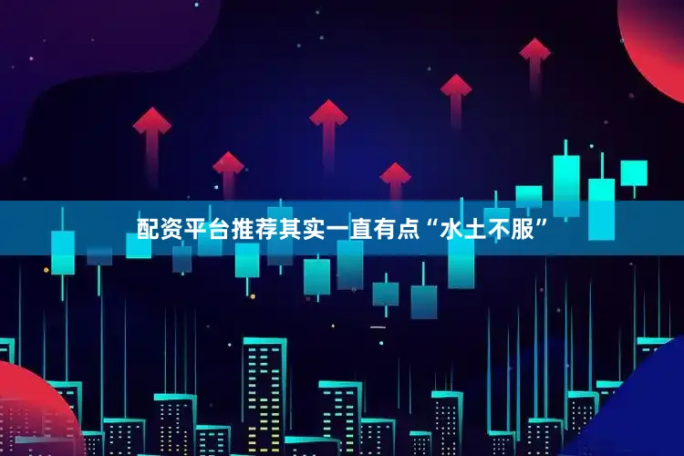 配资平台推荐其实一直有点“水土不服”