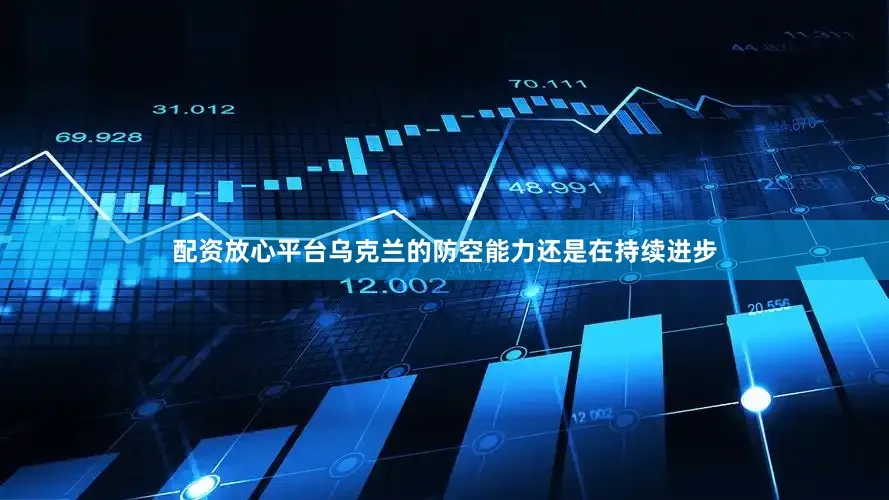 配资放心平台乌克兰的防空能力还是在持续进步